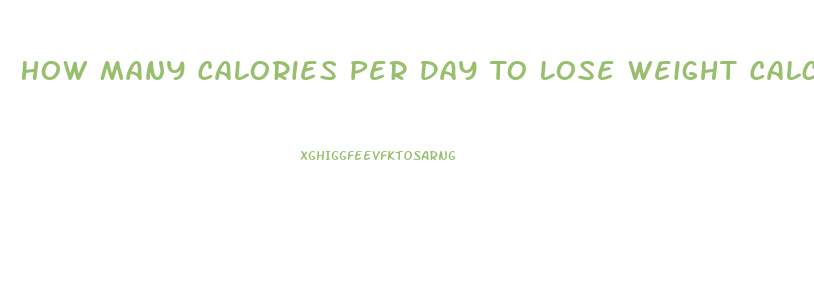 How Many Calories Per Day To Lose Weight Calculator