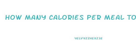 How Many Calories Per Meal To Lose Weight