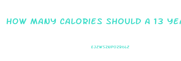 How Many Calories Should A 13 Year Old Boy Eat To Lose Weight