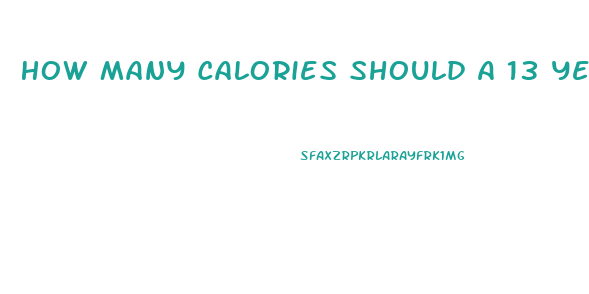How Many Calories Should A 13 Year Old Boy Eat To Lose Weight
