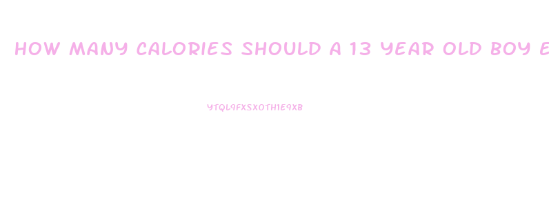 How Many Calories Should A 13 Year Old Boy Eat To Lose Weight