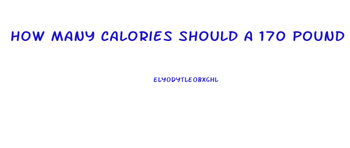 How Many Calories Should A 170 Pound Woman Eat To Lose Weight