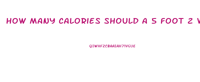 How Many Calories Should A 5 Foot 2 Woman Eat To Lose Weight