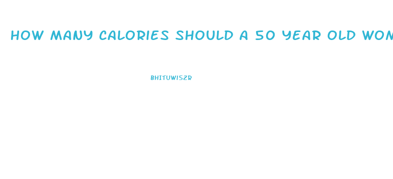 How Many Calories Should A 50 Year Old Woman Eat To Lose Weight