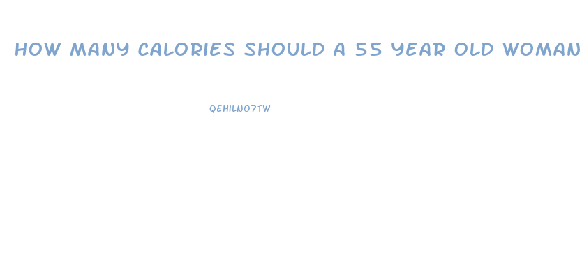 How Many Calories Should A 55 Year Old Woman Eat To Lose Weight