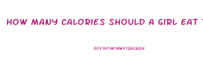 How Many Calories Should A Girl Eat To Lose Weight