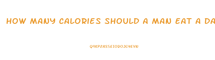How Many Calories Should A Man Eat A Day To Lose Weight