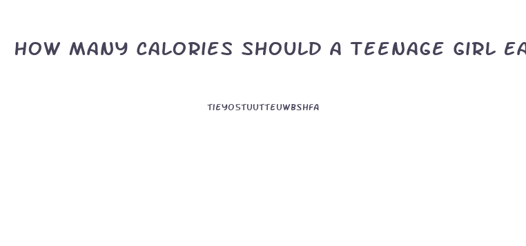 How Many Calories Should A Teenage Girl Eat To Lose Weight