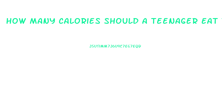 How Many Calories Should A Teenager Eat To Lose Weight