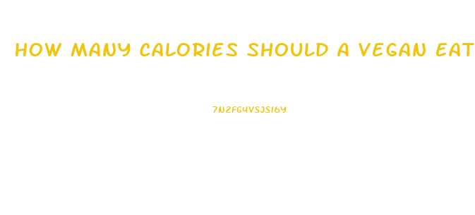 How Many Calories Should A Vegan Eat To Lose Weight