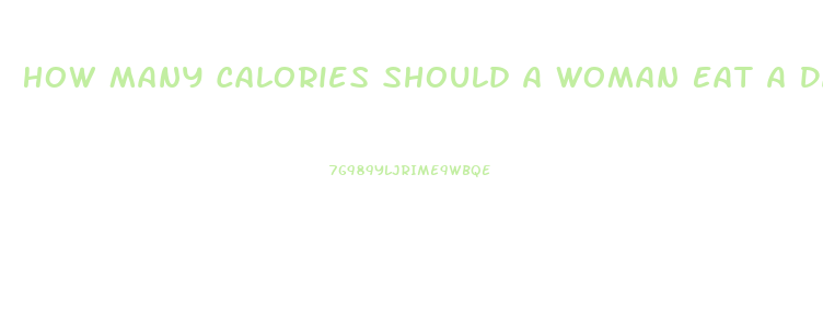 How Many Calories Should A Woman Eat A Day To Lose Weight