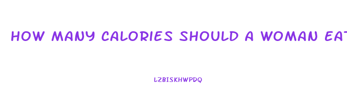 How Many Calories Should A Woman Eat A Day To Lose Weight