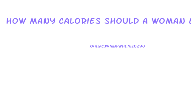 How Many Calories Should A Woman Eat To Lose Weight