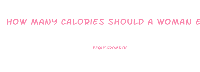 How Many Calories Should A Woman Eat To Lose Weight