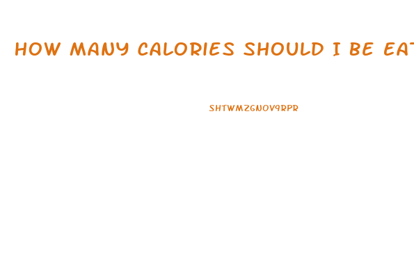 How Many Calories Should I Be Eating A Day To Lose Weight