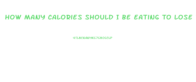 How Many Calories Should I Be Eating To Lose Weight