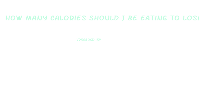 How Many Calories Should I Be Eating To Lose Weight