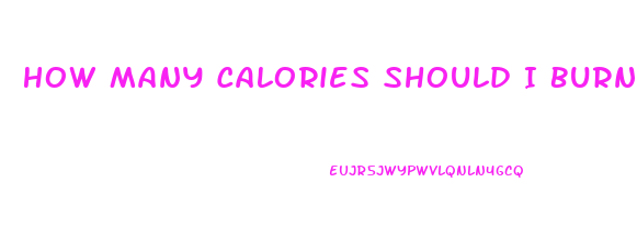 How Many Calories Should I Burn In A Workout To Lose Weight