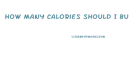 How Many Calories Should I Burn In A Workout To Lose Weight