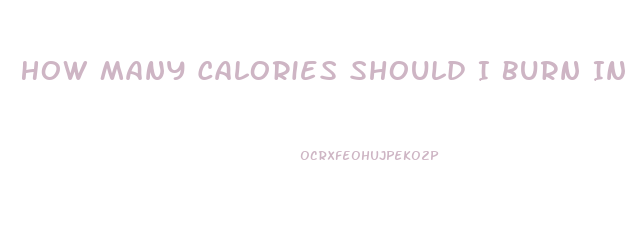 How Many Calories Should I Burn In A Workout To Lose Weight