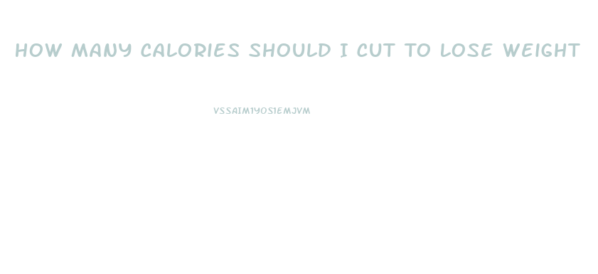 How Many Calories Should I Cut To Lose Weight