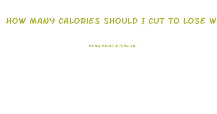 How Many Calories Should I Cut To Lose Weight