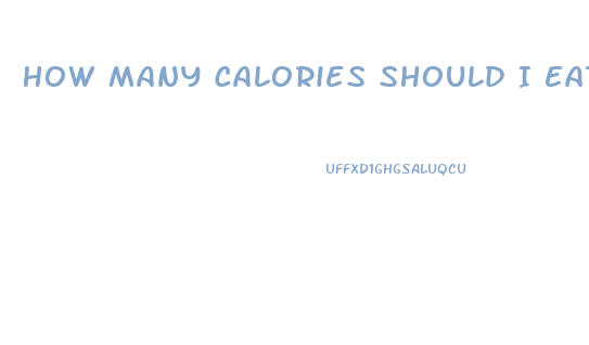 How Many Calories Should I Eat A Day If I Want To Lose Weight