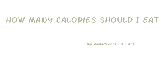 How Many Calories Should I Eat A Day To Lose Weight Fast