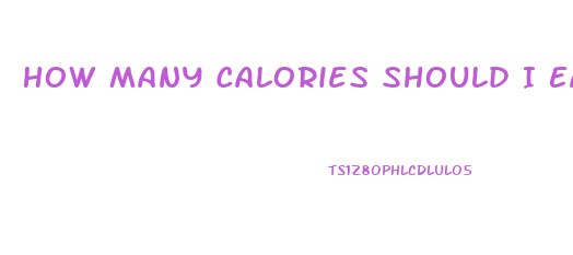 How Many Calories Should I Eat A Day To Lose Weight