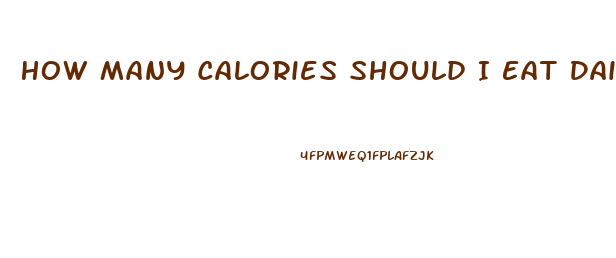 How Many Calories Should I Eat Daily To Lose Weight