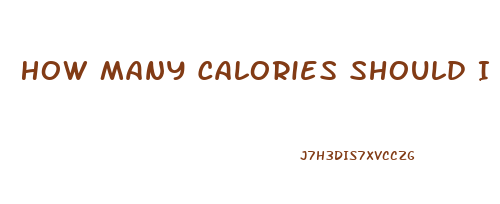 How Many Calories Should I Eat Daily To Lose Weight