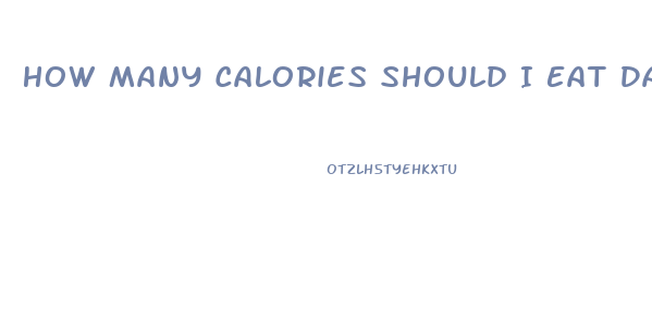 How Many Calories Should I Eat Daily To Lose Weight