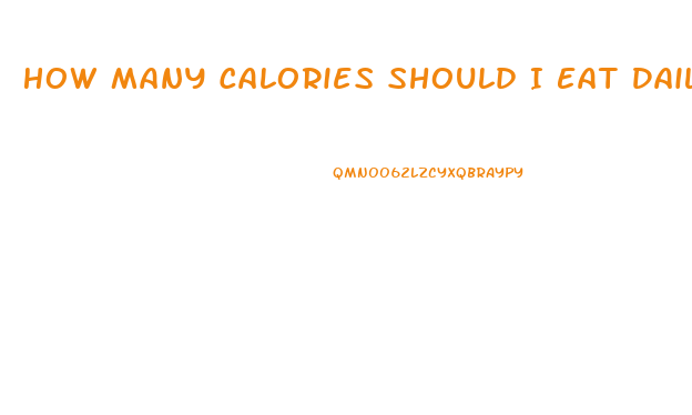 How Many Calories Should I Eat Daily To Lose Weight
