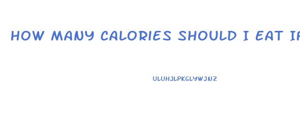 How Many Calories Should I Eat If I Want To Lose Weight