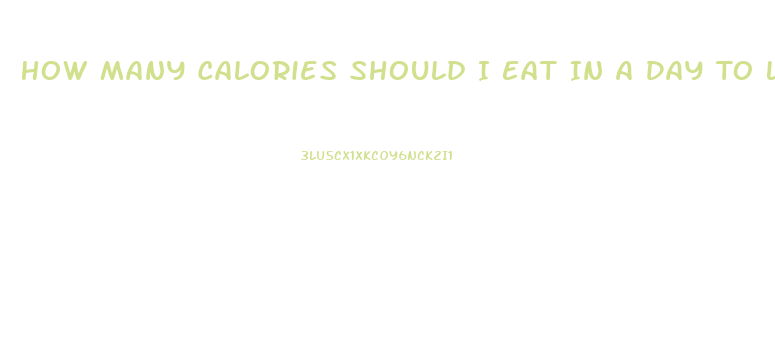 How Many Calories Should I Eat In A Day To Lose Weight