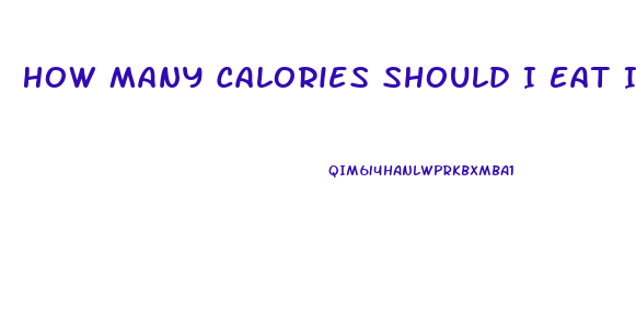 How Many Calories Should I Eat In A Day To Lose Weight