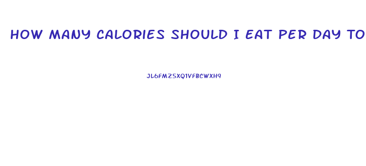 How Many Calories Should I Eat Per Day To Lose Weight