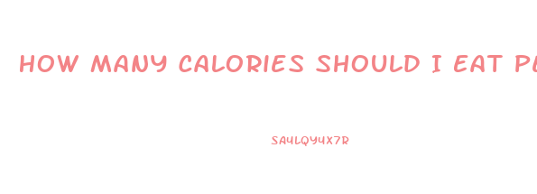 How Many Calories Should I Eat Per Day To Lose Weight