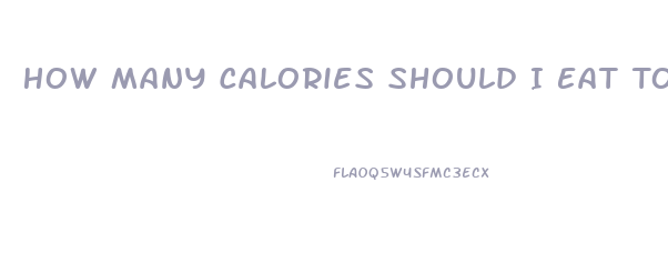 How Many Calories Should I Eat To Lose Weight And Gain Muscle