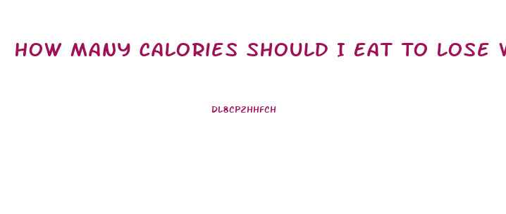 How Many Calories Should I Eat To Lose Weight Quickly