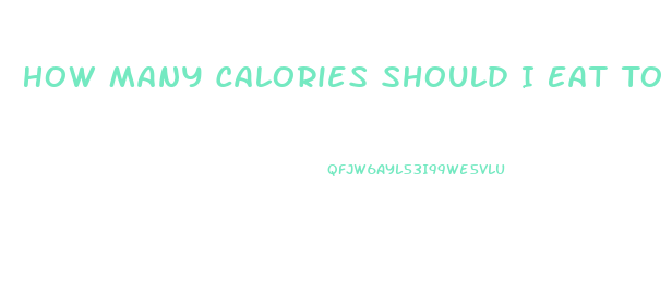 How Many Calories Should I Eat To Lose Weight Quickly