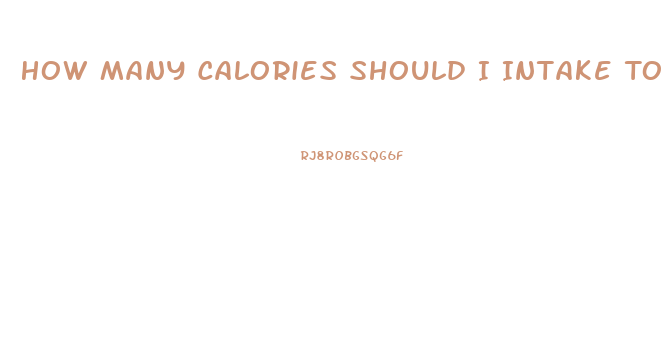 How Many Calories Should I Intake To Lose Weight