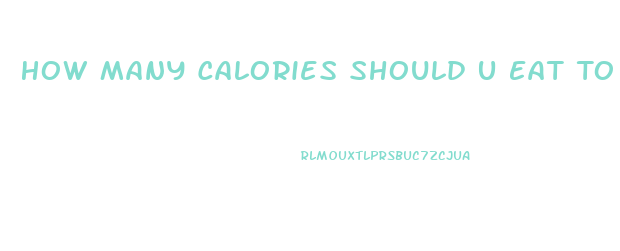 How Many Calories Should U Eat To Lose Weight