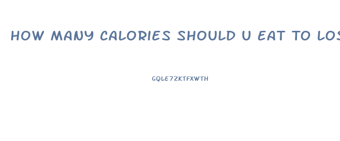 How Many Calories Should U Eat To Lose Weight