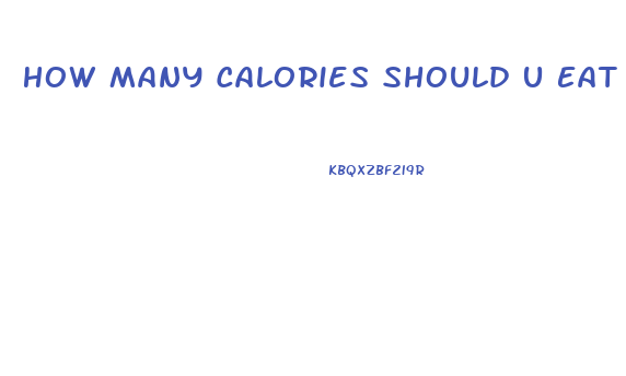 How Many Calories Should U Eat To Lose Weight