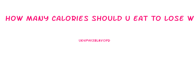 How Many Calories Should U Eat To Lose Weight