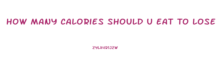 How Many Calories Should U Eat To Lose Weight