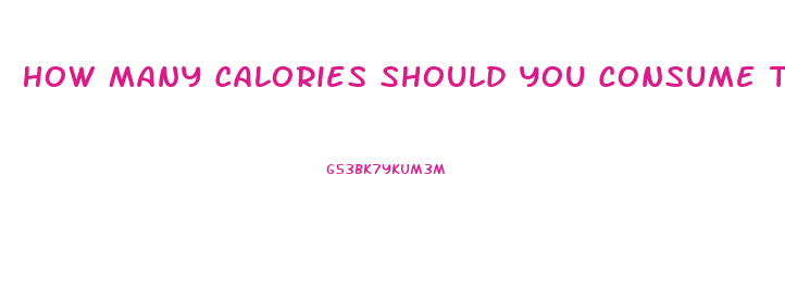 How Many Calories Should You Consume To Lose Weight