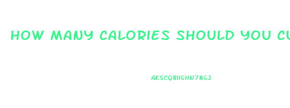 How Many Calories Should You Cut To Lose Weight