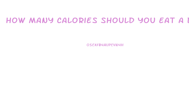 How Many Calories Should You Eat A Day To Lose Weight